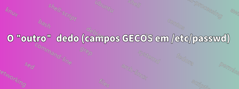 O "outro" dedo (campos GECOS em /etc/passwd)