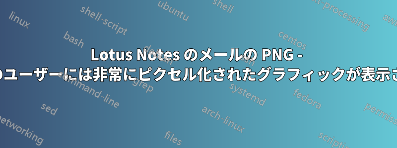 Lotus Notes のメールの PNG - 一部のユーザーには非常にピクセル化されたグラフィックが表示される