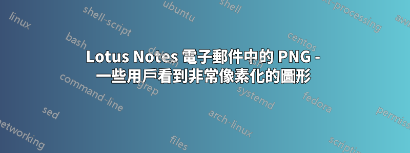 Lotus Notes 電子郵件中的 PNG - 一些用戶看到非常像素化的圖形