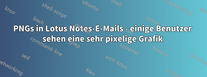 PNGs in Lotus Notes-E-Mails - einige Benutzer sehen eine sehr pixelige Grafik