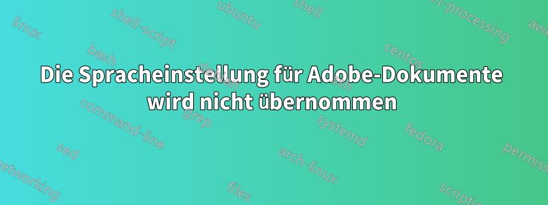 Die Spracheinstellung für Adobe-Dokumente wird nicht übernommen