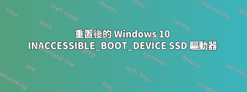 重置後的 Windows 10 INACCESSIBLE_BOOT_DEVICE SSD 驅動器