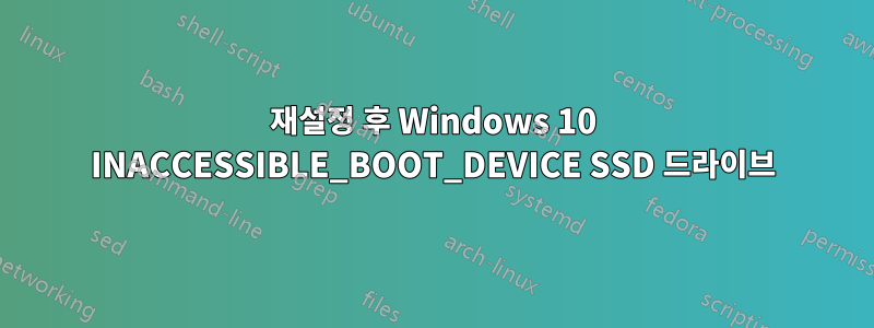 재설정 후 Windows 10 INACCESSIBLE_BOOT_DEVICE SSD 드라이브