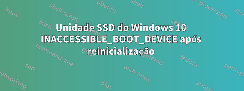 Unidade SSD do Windows 10 INACCESSIBLE_BOOT_DEVICE após reinicialização