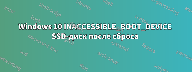 Windows 10 INACCESSIBLE_BOOT_DEVICE SSD-диск после сброса