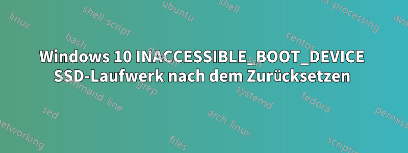 Windows 10 INACCESSIBLE_BOOT_DEVICE SSD-Laufwerk nach dem Zurücksetzen