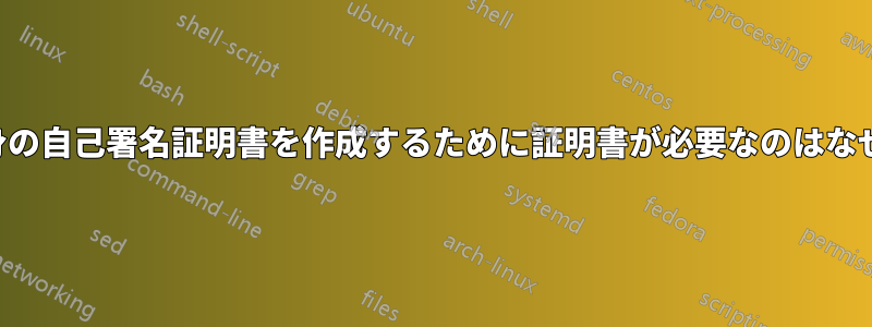 自分自身の自己署名証明書を作成するために証明書が必要なのはなぜですか