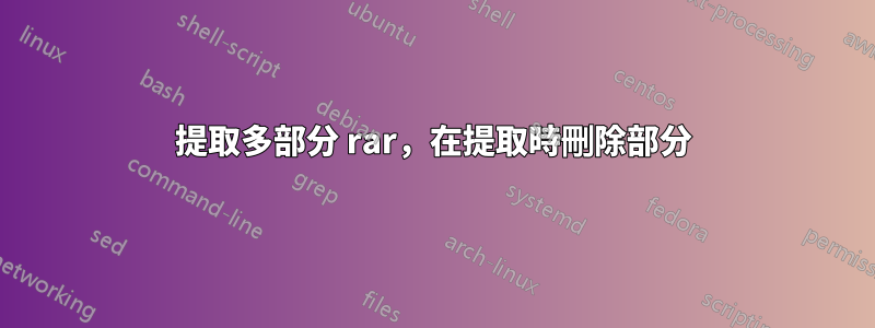 提取多部分 rar，在提取時刪除部分