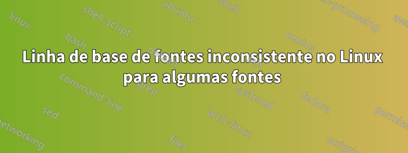 Linha de base de fontes inconsistente no Linux para algumas fontes