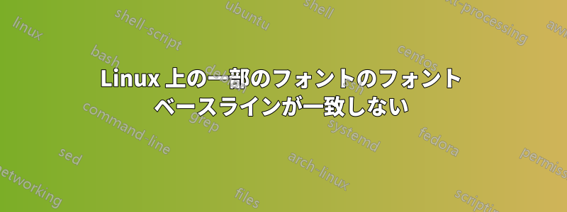 Linux 上の一部のフォントのフォント ベースラインが一致しない