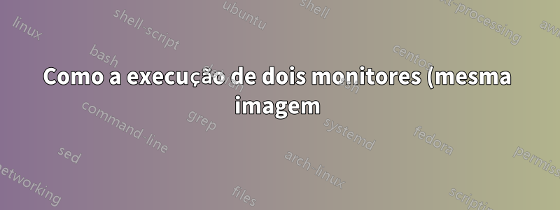 Como a execução de dois monitores (mesma imagem) afetará o desempenho