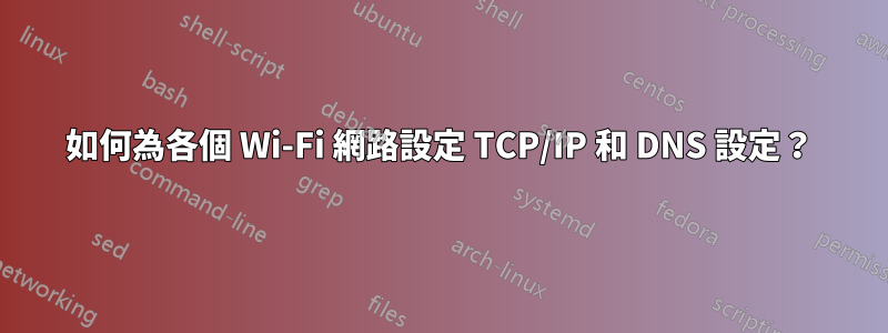 如何為各個 Wi-Fi 網路設定 TCP/IP 和 DNS 設定？