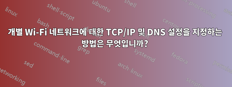 개별 Wi-Fi 네트워크에 대한 TCP/IP 및 DNS 설정을 지정하는 방법은 무엇입니까?