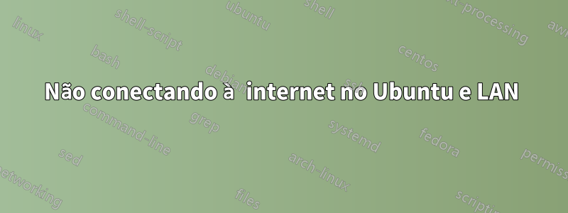 Não conectando à internet no Ubuntu e LAN