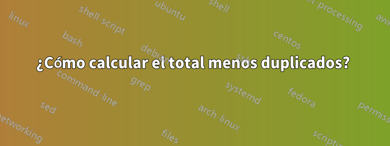 ¿Cómo calcular el total menos duplicados?