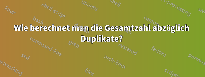 Wie berechnet man die Gesamtzahl abzüglich Duplikate?