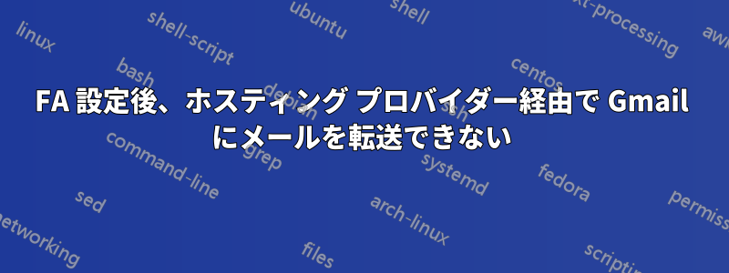 2FA 設定後、ホスティング プロバイダー経由で Gmail にメールを転送できない