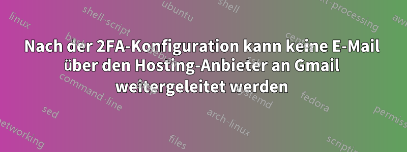 Nach der 2FA-Konfiguration kann keine E-Mail über den Hosting-Anbieter an Gmail weitergeleitet werden