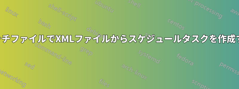 バッチファイルでXMLファイルからスケジュールタスクを作成する