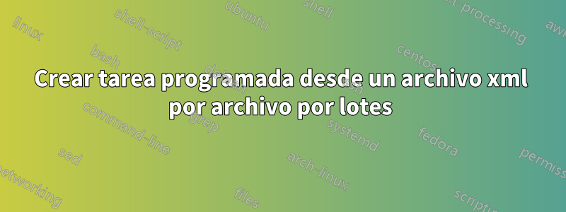 Crear tarea programada desde un archivo xml por archivo por lotes