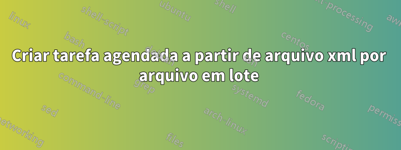 Criar tarefa agendada a partir de arquivo xml por arquivo em lote