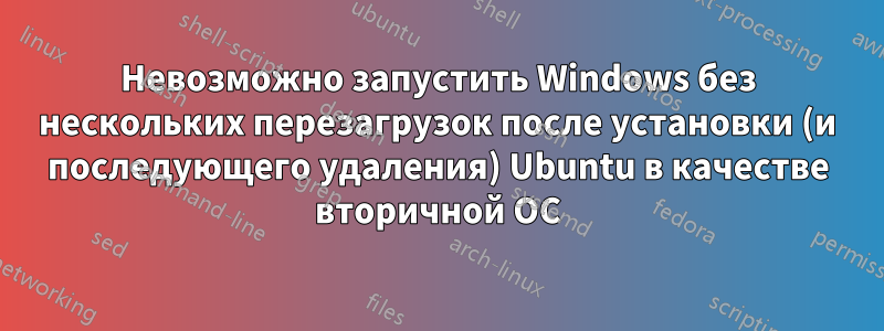 Невозможно запустить Windows без нескольких перезагрузок после установки (и последующего удаления) Ubuntu в качестве вторичной ОС