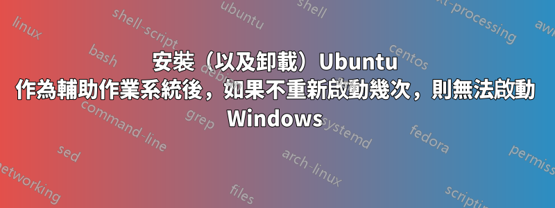 安裝（以及卸載）Ubuntu 作為輔助作業系統後，如果不重新啟動幾次，則無法啟動 Windows