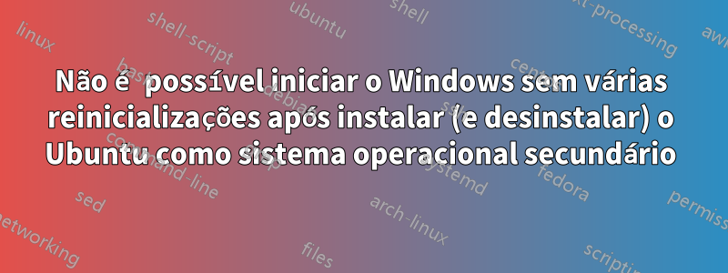 Não é possível iniciar o Windows sem várias reinicializações após instalar (e desinstalar) o Ubuntu como sistema operacional secundário