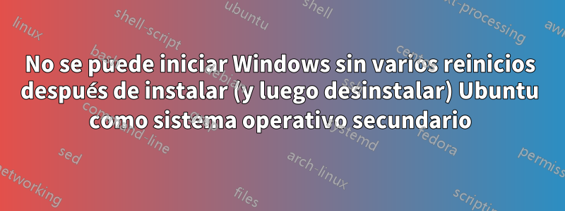 No se puede iniciar Windows sin varios reinicios después de instalar (y luego desinstalar) Ubuntu como sistema operativo secundario