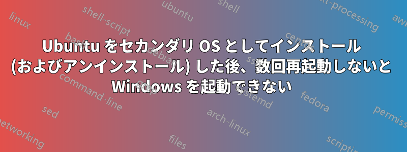 Ubuntu をセカンダリ OS としてインストール (およびアンインストール) した後、数回再起動しないと Windows を起動できない