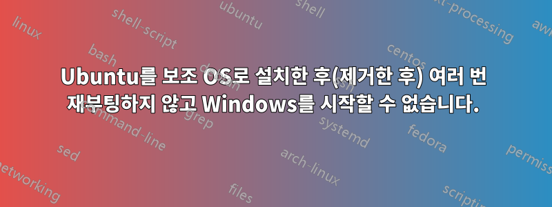 Ubuntu를 보조 OS로 설치한 후(제거한 후) 여러 번 재부팅하지 않고 Windows를 시작할 수 없습니다.