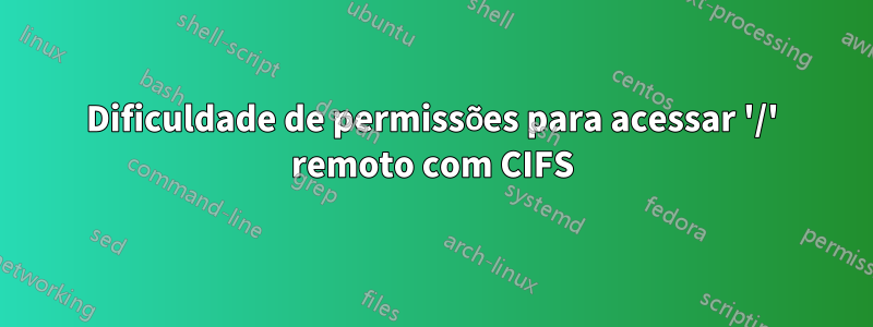 Dificuldade de permissões para acessar '/' remoto com CIFS