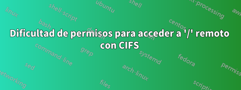 Dificultad de permisos para acceder a '/' remoto con CIFS