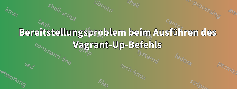 Bereitstellungsproblem beim Ausführen des Vagrant-Up-Befehls