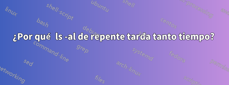 ¿Por qué ls -al de repente tarda tanto tiempo?