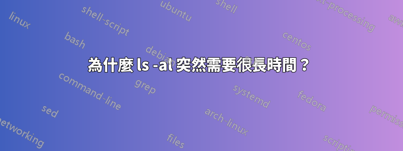 為什麼 ls -al 突然需要很長時間？