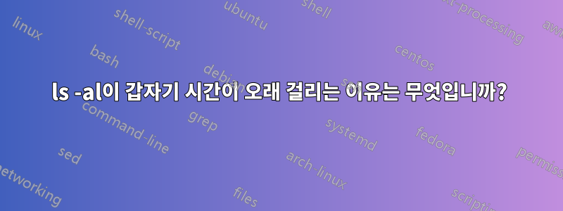 ls -al이 갑자기 시간이 오래 걸리는 이유는 무엇입니까?