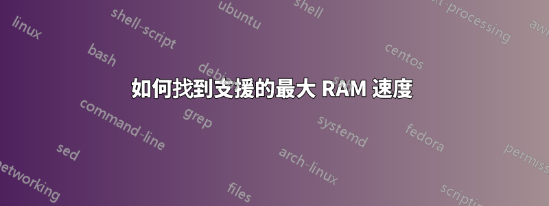 如何找到支援的最大 RAM 速度