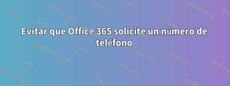 Evitar que Office 365 solicite un número de teléfono