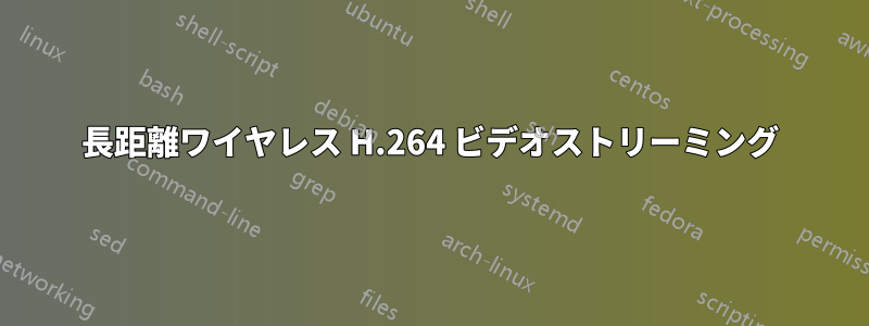 長距離ワイヤレス H.264 ビデオストリーミング