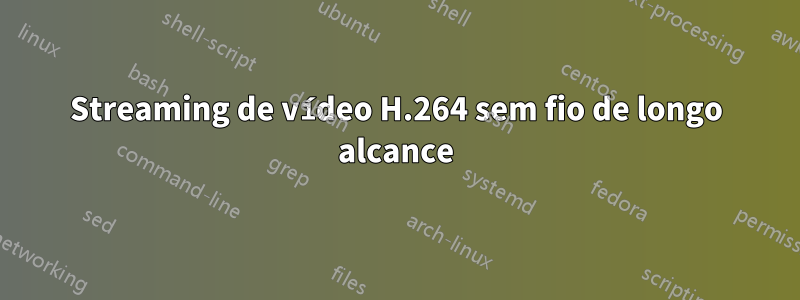 Streaming de vídeo H.264 sem fio de longo alcance