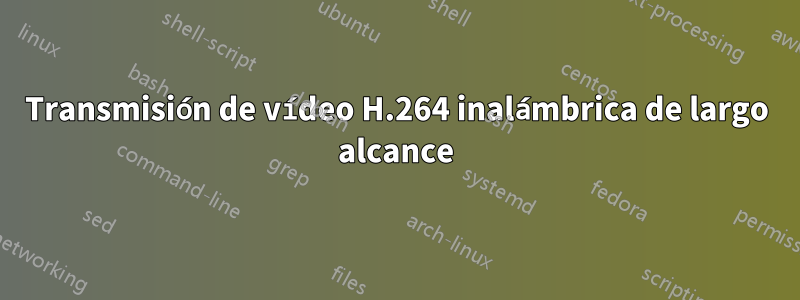 Transmisión de vídeo H.264 inalámbrica de largo alcance