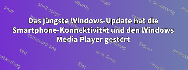 Das jüngste Windows-Update hat die Smartphone-Konnektivität und den Windows Media Player gestört