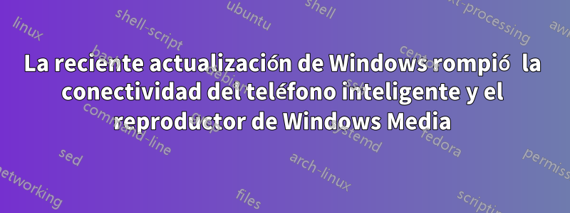 La reciente actualización de Windows rompió la conectividad del teléfono inteligente y el reproductor de Windows Media