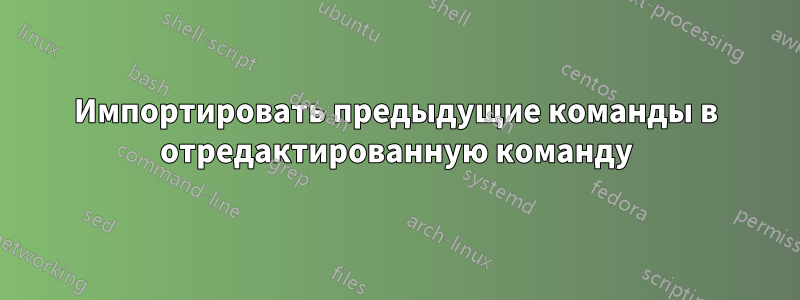 Импортировать предыдущие команды в отредактированную команду