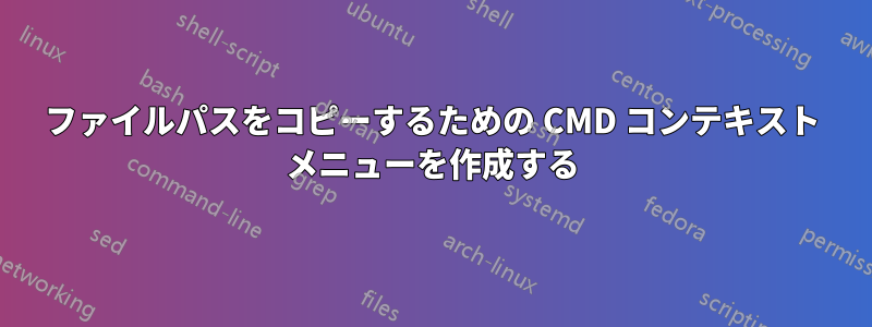 ファイルパスをコピーするための CMD コンテキスト メニューを作成する