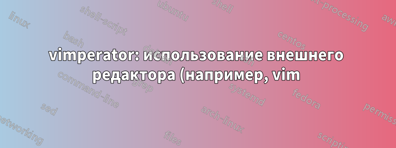 vimperator: использование внешнего редактора (например, vim) для редактирования текста Stack Overflow