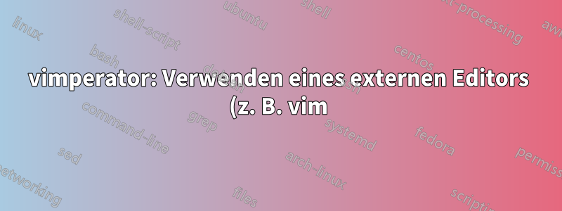 vimperator: Verwenden eines externen Editors (z. B. vim) zum Bearbeiten von Stack Overflow-Text