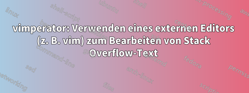 vimperator: Verwenden eines externen Editors (z. B. vim) zum Bearbeiten von Stack Overflow-Text