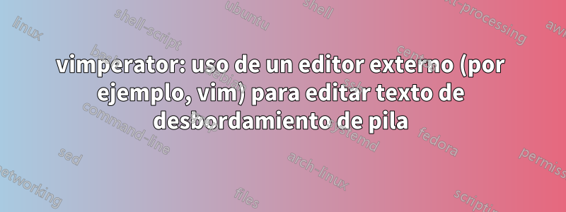 vimperator: uso de un editor externo (por ejemplo, vim) para editar texto de desbordamiento de pila